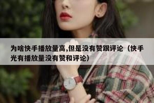 为啥快手播放量高,但是没有赞跟评论（快手光有播放量没有赞和评论） 第1张