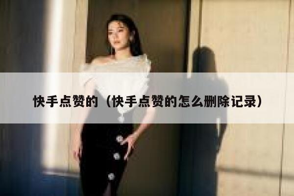 快手点赞的（快手点赞的怎么删除记录） 第1张