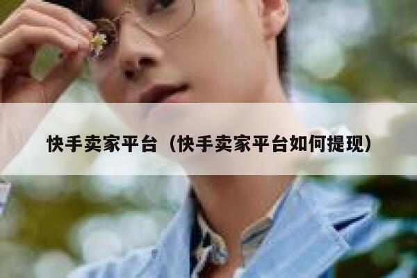 快手卖家平台（快手卖家平台如何提现） 第1张