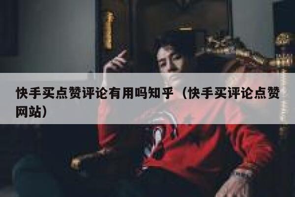快手买点赞评论有用吗知乎（快手买评论点赞网站） 第1张