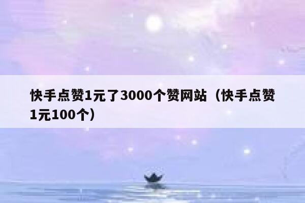 快手点赞1元了3000个赞网站（快手点赞1元100个） 第1张