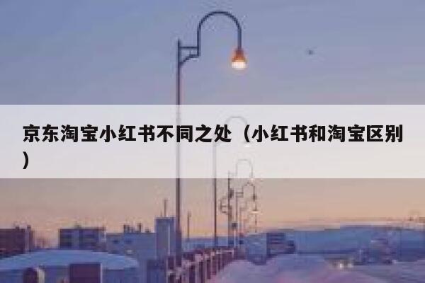 京东淘宝小红书不同之处(小红书和淘宝区别) 第1张 京东淘宝小红书不同之处(小红书和淘宝区别) 第1张