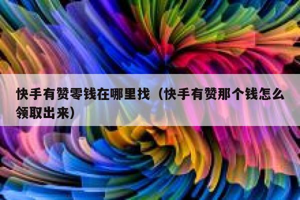 快手有赞零钱在哪里找(快手有赞那个钱怎么领取出来) 第1张 快手有赞零钱在哪里找(快手有赞那个钱怎么领取出来) 第1张