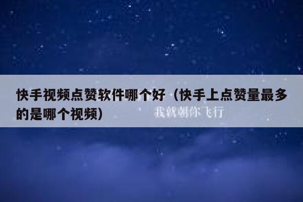 快手视频点赞软件哪个好(快手上点赞量最多的是哪个视频) 第1张 快手视频点赞软件哪个好(快手上点赞量最多的是哪个视频) 第1张