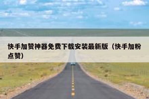 快手加赞神器免费下载安装最新版（快手加粉点赞） 第1张