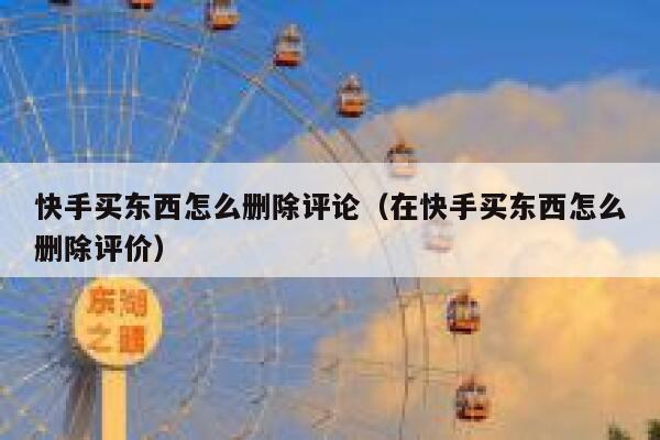 快手买东西怎么删除评论（在快手买东西怎么删除评价） 第1张