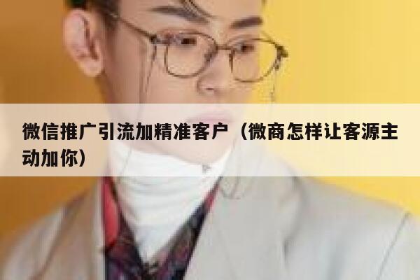 微信推广引流加精准客户(微商怎样让客源主动加你) 第1张 微信推广引流加精准客户(微商怎样让客源主动加你) 第1张