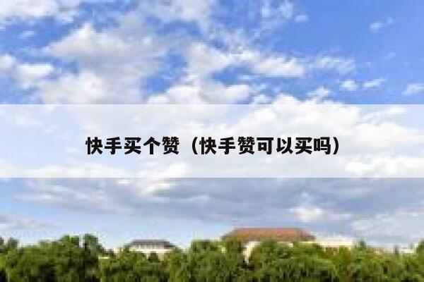 快手买个赞(快手赞可以买吗) 第1张 快手买个赞(快手赞可以买吗) 第1张