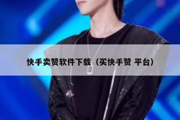 快手卖赞软件下载（买快手赞 平台） 第1张