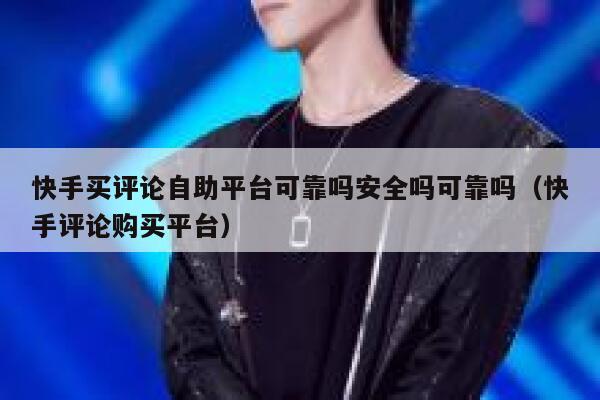 快手买评论自助平台可靠吗安全吗可靠吗（快手评论购买平台） 第1张