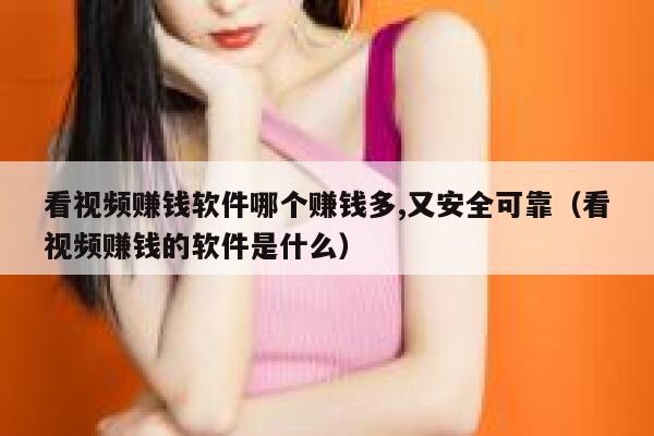 看视频赚钱软件哪个赚钱多,又安全可靠（看视频赚钱的软件是什么） 第1张