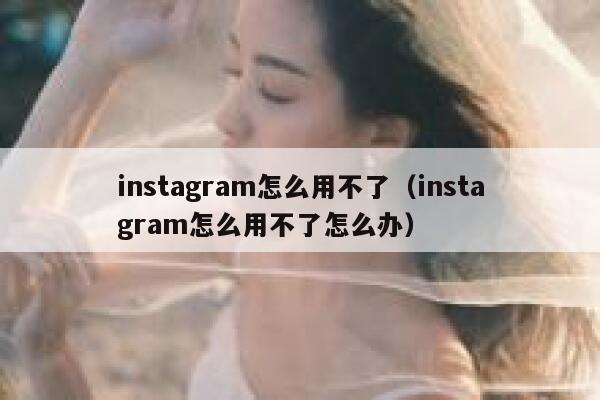 instagram怎么用不了（instagram怎么用不了怎么办） 第1张