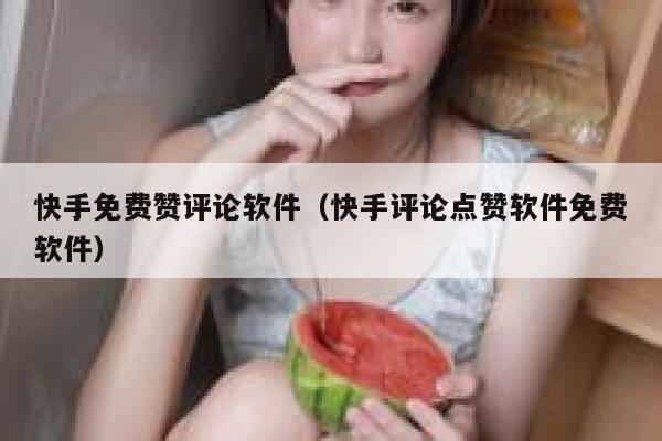 快手免费赞评论软件（快手评论点赞软件免费软件） 第1张