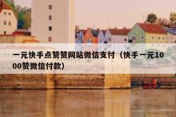 一元快手点赞赞网站微信支付(快手一元1000赞微信付款) 第1张 一元快手点赞赞网站微信支付(快手一元1000赞微信付款) 第1张
