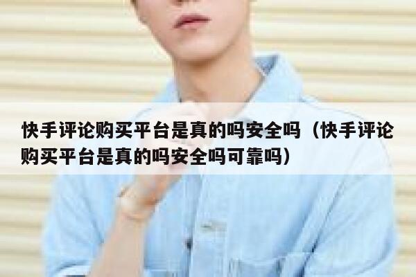 快手评论购买平台是真的吗安全吗（快手评论购买平台是真的吗安全吗可靠吗） 第1张