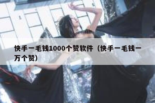 快手一毛钱1000个赞软件(快手一毛钱一万个赞) 第1张 快手一毛钱1000个赞软件(快手一毛钱一万个赞) 第1张