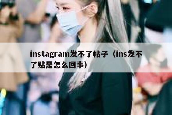 instagram发不了帖子（ins发不了贴是怎么回事） 第1张