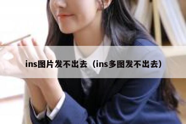 ins图片发不出去（ins多图发不出去） 第1张