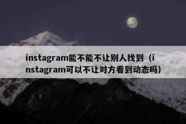 instagram能不能不让别人找到（instagram可以不让对方看到动态吗） 第1张