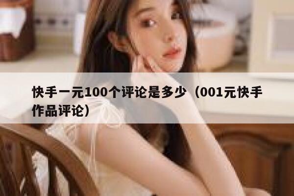 快手一元100个评论是多少（001元快手作品评论） 第1张