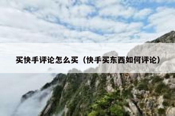 买快手评论怎么买(快手买东西如何评论) 第1张 买快手评论怎么买(快手买东西如何评论) 第1张