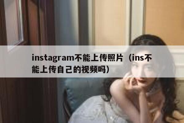 instagram不能上传照片（ins不能上传自己的视频吗） 第1张