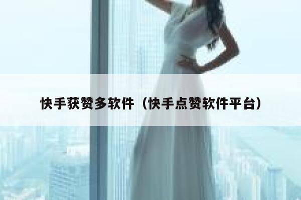 快手获赞多软件（快手点赞软件平台） 第1张