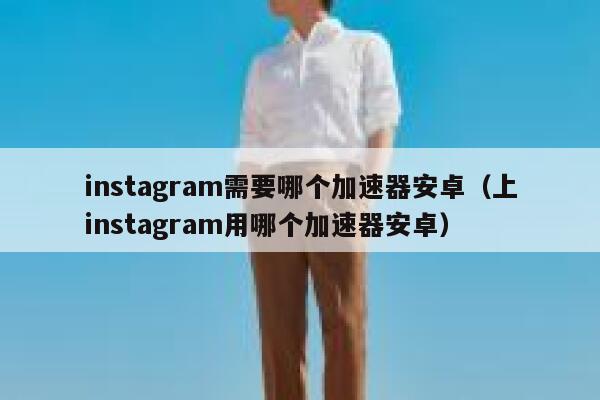 instagram需要哪个加速器安卓(上instagram用哪个加速器安卓) 第1张 instagram需要哪个加速器安卓(上instagram用哪个加速器安卓) 第1张