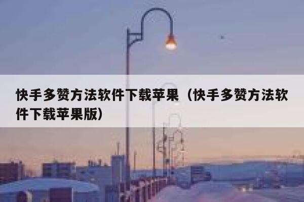 快手多赞方法软件下载苹果（快手多赞方法软件下载苹果版） 第1张