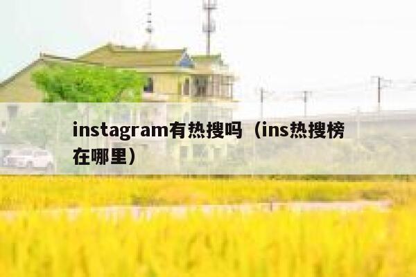 instagram有热搜吗(ins热搜榜在哪里) 第1张 instagram有热搜吗(ins热搜榜在哪里) 第1张