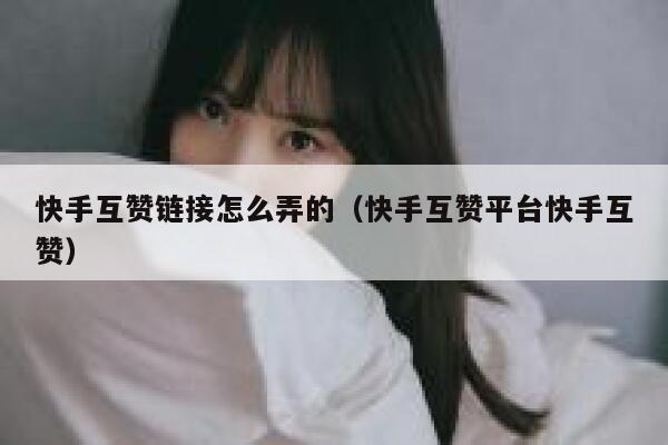 快手互赞链接怎么弄的(快手互赞平台快手互赞) 第1张 快手互赞链接怎么弄的(快手互赞平台快手互赞) 第1张