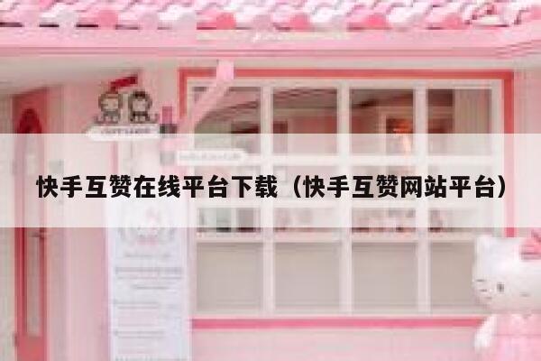 快手互赞在线平台下载（快手互赞网站平台） 第1张