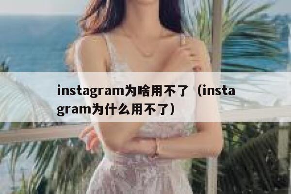 instagram为啥用不了(instagram为什么用不了) 第1张 instagram为啥用不了(instagram为什么用不了) 第1张