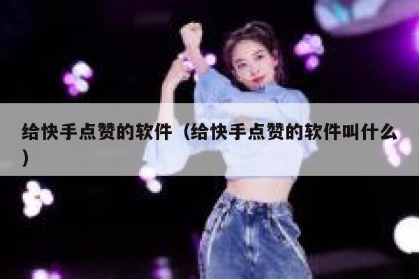 给快手点赞的软件（给快手点赞的软件叫什么） 第1张
