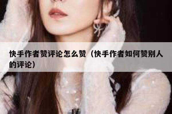 快手作者赞评论怎么赞(快手作者如何赞别人的评论) 第1张 快手作者赞评论怎么赞(快手作者如何赞别人的评论) 第1张