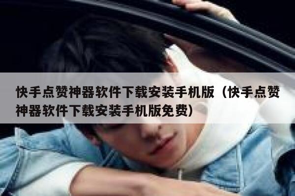 快手点赞神器软件下载安装手机版（快手点赞神器软件下载安装手机版免费） 第1张