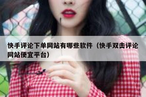 快手评论下单网站有哪些软件（快手双击评论网站便宜平台） 第1张