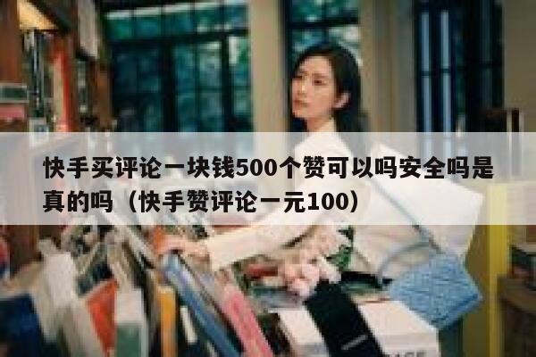 快手买评论一块钱500个赞可以吗安全吗是真的吗(快手赞评论一元100) 第1张 快手买评论一块钱500个赞可以吗安全吗是真的吗(快手赞评论一元100) 第1张