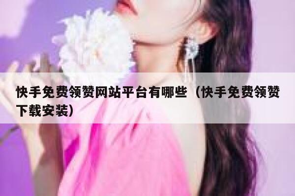 快手免费领赞网站平台有哪些（快手免费领赞下载安装） 第1张