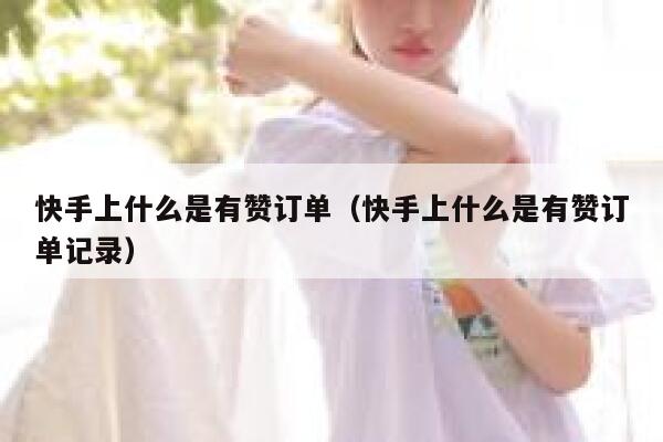 快手上什么是有赞订单(快手上什么是有赞订单记录) 第1张 快手上什么是有赞订单(快手上什么是有赞订单记录) 第1张