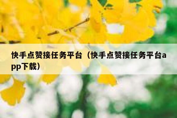 快手点赞接任务平台(快手点赞接任务平台app下载) 第1张 快手点赞接任务平台(快手点赞接任务平台app下载) 第1张