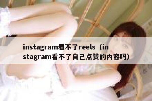 instagram看不了reels(instagram看不了自己点赞的内容吗) 第1张 instagram看不了reels(instagram看不了自己点赞的内容吗) 第1张