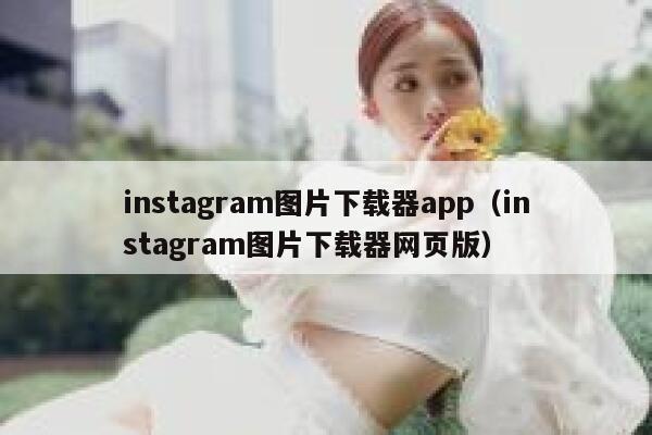 instagram图片下载器app(instagram图片下载器网页版) 第1张 instagram图片下载器app(instagram图片下载器网页版) 第1张