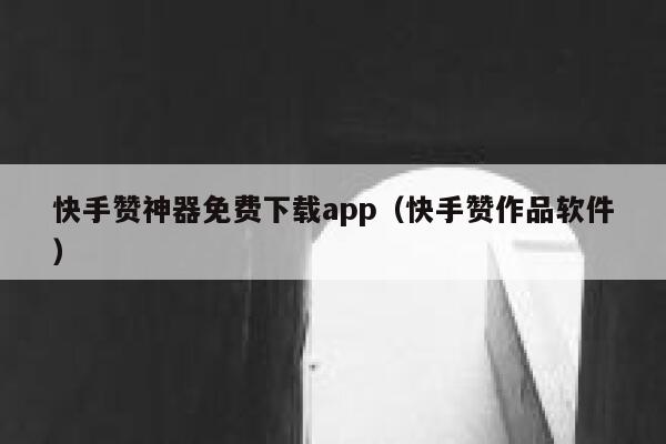 快手赞神器免费下载app(快手赞作品软件) 第1张 快手赞神器免费下载app(快手赞作品软件) 第1张