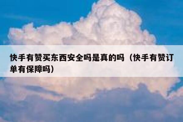 快手有赞买东西安全吗是真的吗（快手有赞订单有保障吗） 第1张