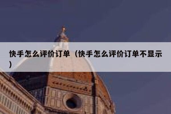 快手怎么评价订单（快手怎么评价订单不显示） 第1张