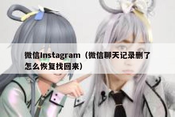 微信Instagram(微信聊天记录删了怎么恢复找回来) 第1张 微信Instagram(微信聊天记录删了怎么恢复找回来) 第1张