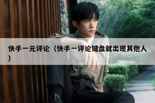 快手一元评论(快手一评论键盘就出现其他人) 第1张 快手一元评论(快手一评论键盘就出现其他人) 第1张