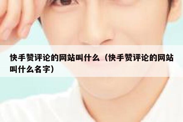 快手赞评论的网站叫什么(快手赞评论的网站叫什么名字) 第1张 快手赞评论的网站叫什么(快手赞评论的网站叫什么名字) 第1张