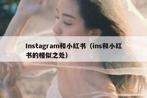 Instagram和小红书（ins和小红书的相似之处） 第1张